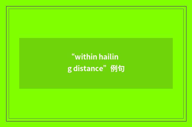 “within hailing distance”例句