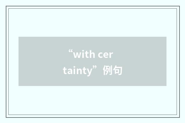 “with certainty”例句