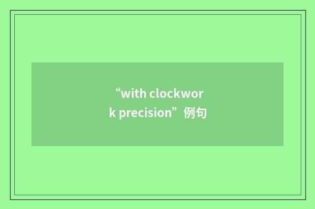 “with clockwork precision”例句