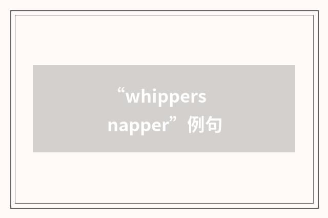 “whippersnapper”例句
