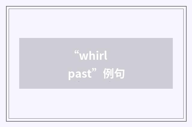 “whirl past”例句
