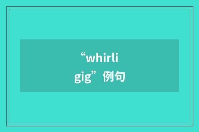 “whirligig”例句