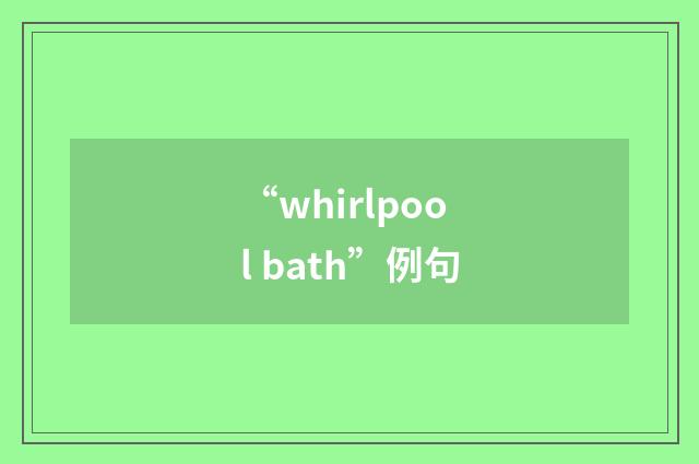 “whirlpool bath”例句