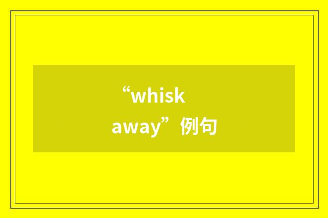 “whisk away”例句