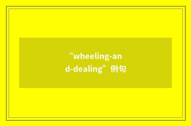 “wheeling-and-dealing”例句