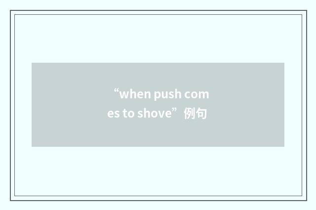 “when push comes to shove”例句