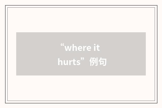 “where it hurts”例句