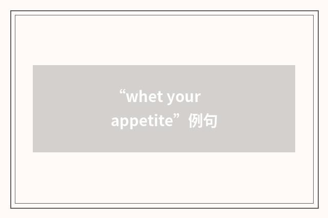 “whet your appetite”例句