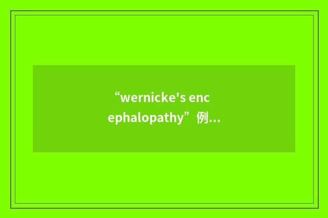 “wernicke's encephalopathy”例句