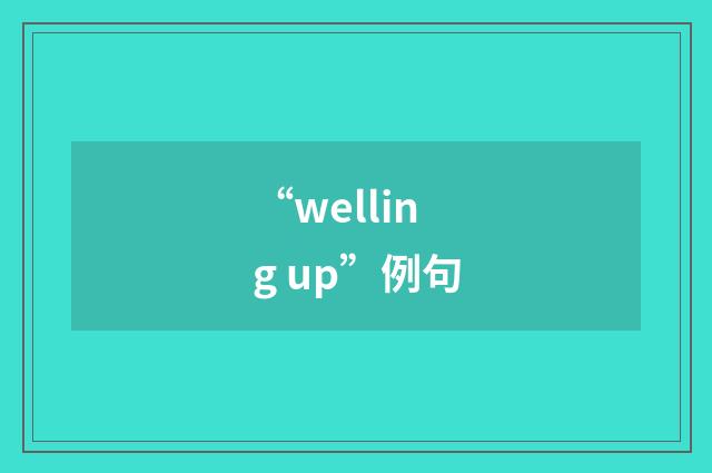 “welling up”例句