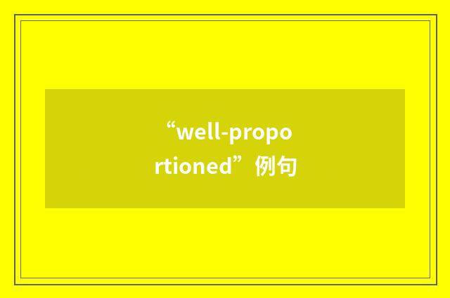 “well-proportioned”例句