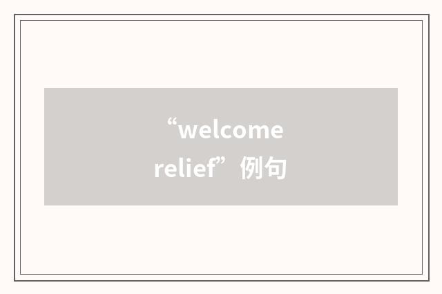 “welcome relief”例句