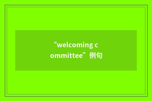 “welcoming committee”例句