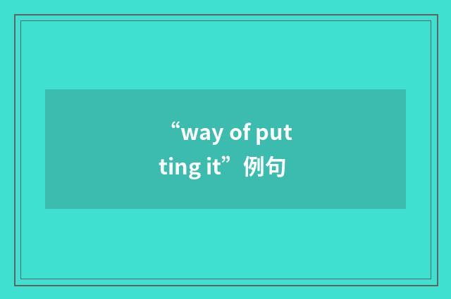 “way of putting it”例句