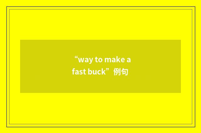 “way to make a fast buck”例句