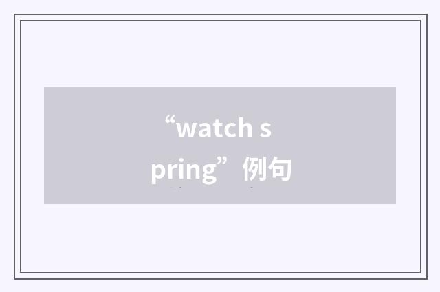 “watch spring”例句