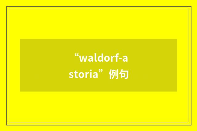 “waldorf-astoria”例句