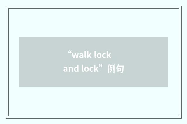 “walk lock and lock”例句
