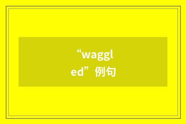“waggled”例句