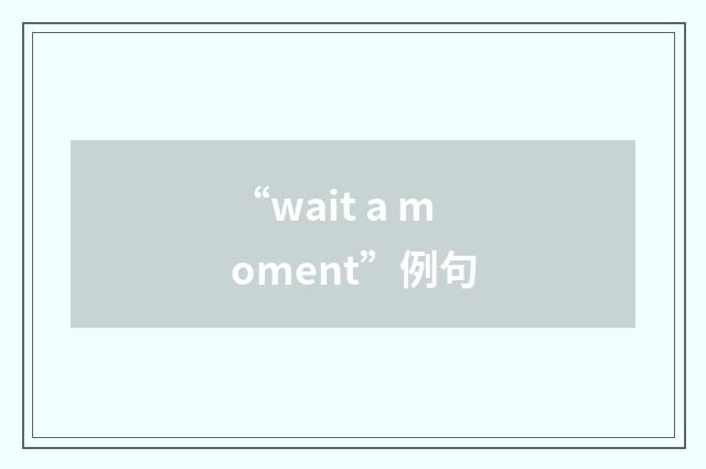 “wait a moment”例句