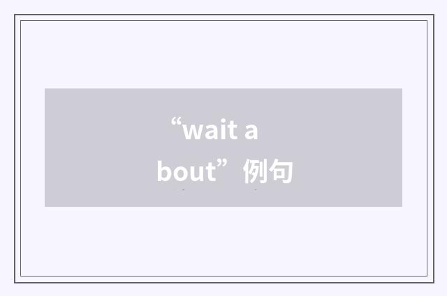 “wait about”例句