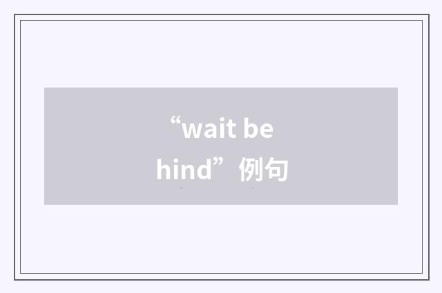 “wait behind”例句