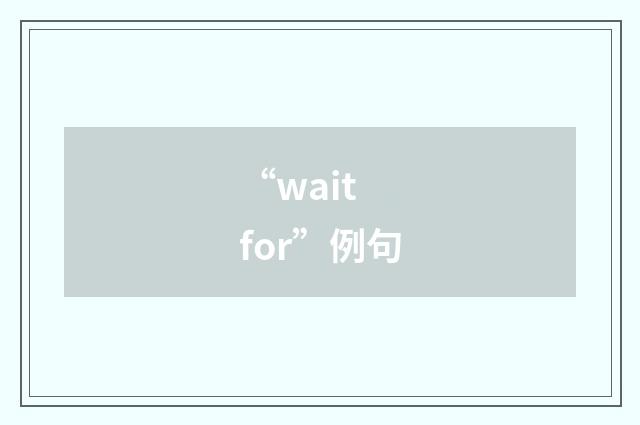 “wait for”例句
