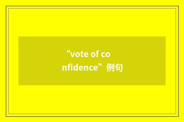 “vote of confidence”例句