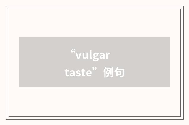 “vulgar taste”例句