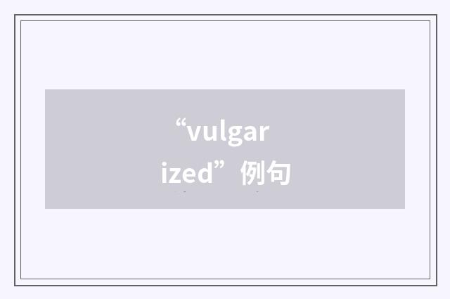 “vulgarized”例句