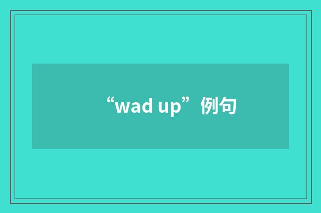 “wad up”例句