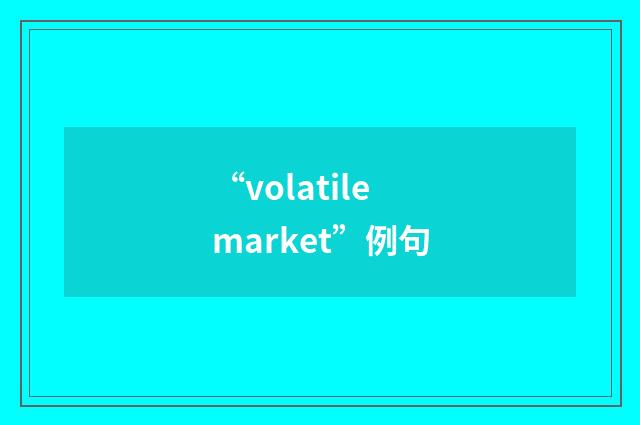 “volatile market”例句