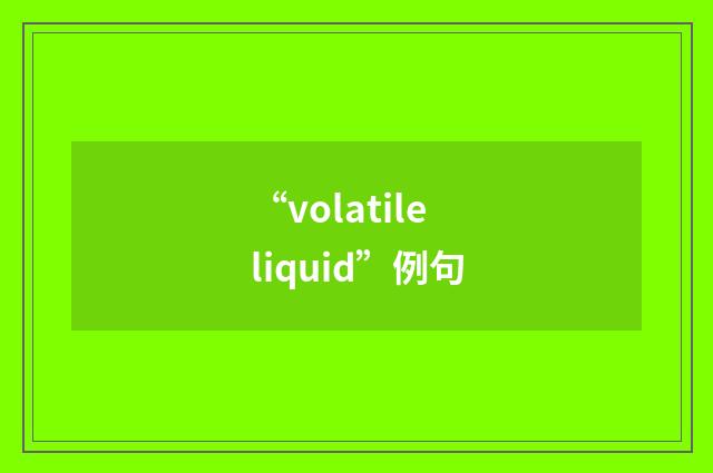 “volatile liquid”例句