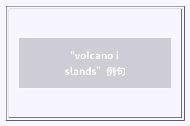“volcano islands”例句