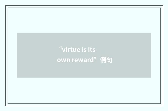 “virtue is its own reward”例句
