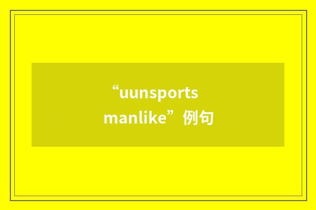 “uunsportsmanlike”例句