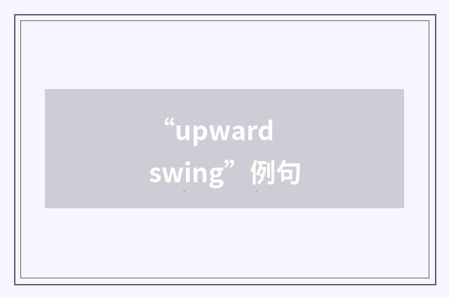 “upward swing”例句