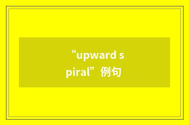 “upward spiral”例句