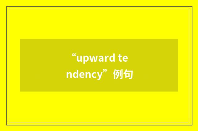 “upward tendency”例句