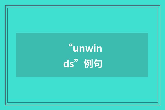 “unwinds”例句