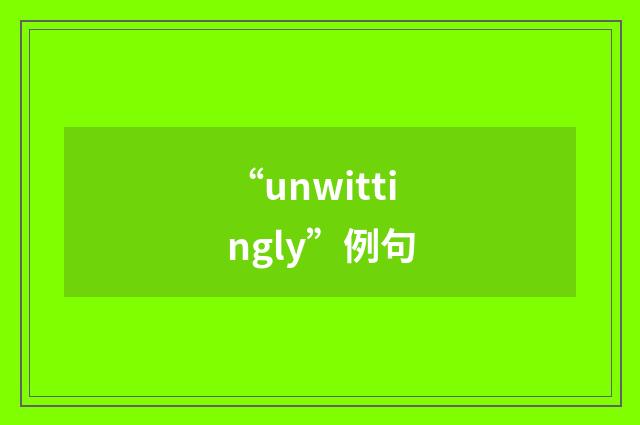 “unwittingly”例句