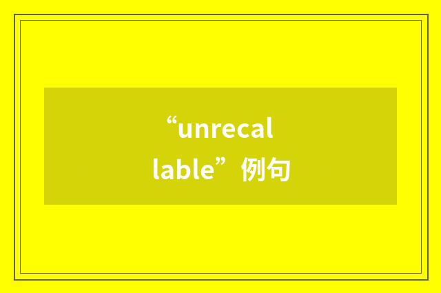 “unrecallable”例句