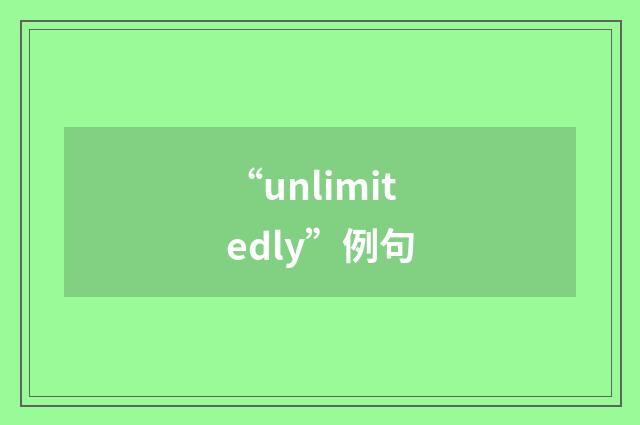 “unlimitedly”例句
