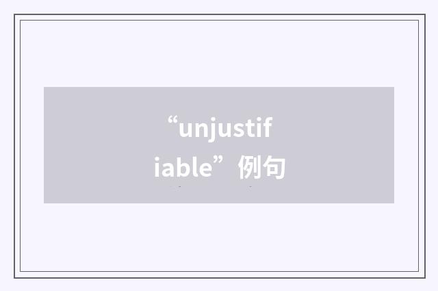 “unjustifiable”例句