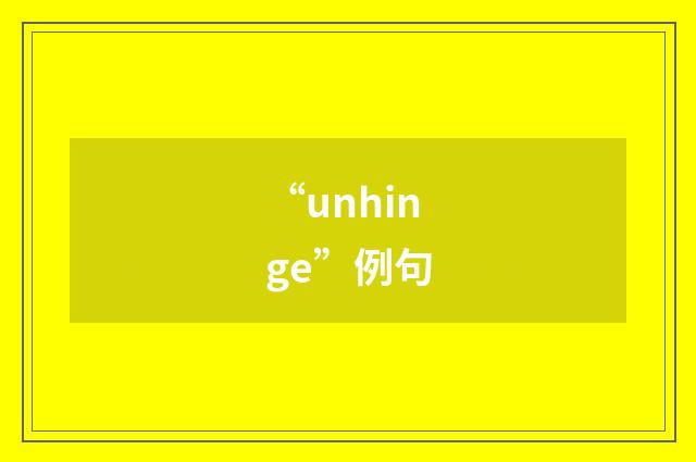 “unhinge”例句