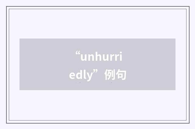“unhurriedly”例句