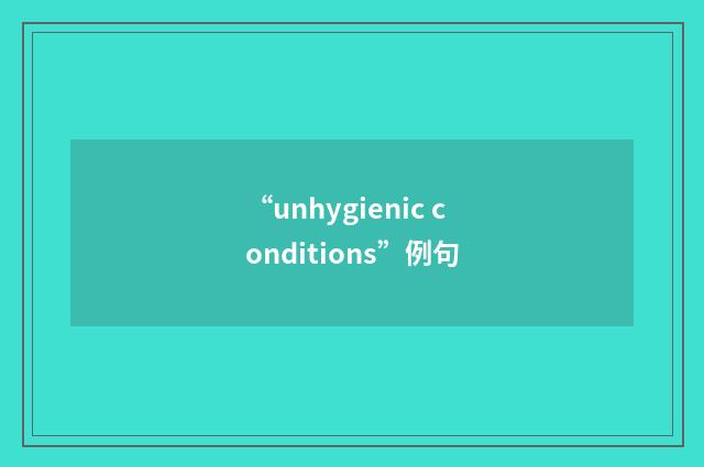 “unhygienic conditions”例句