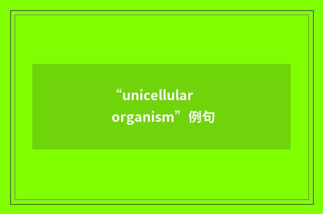 “unicellular organism”例句