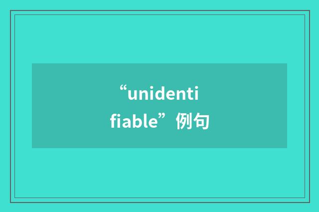 “unidentifiable”例句