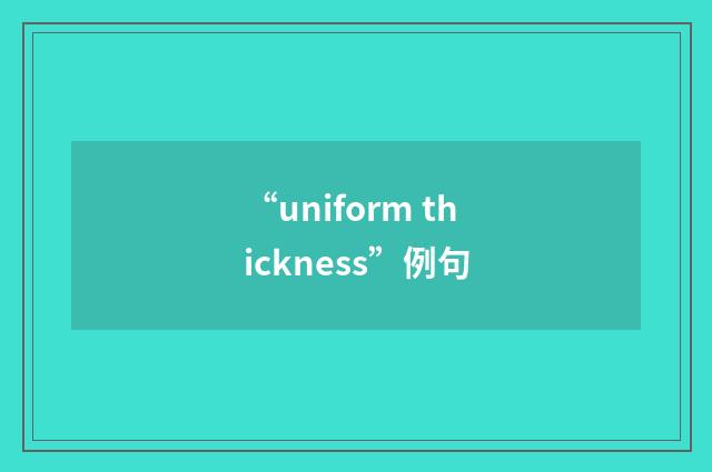 “uniform thickness”例句